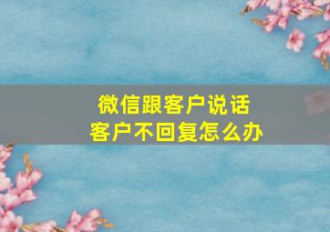 微信跟客户说话 客户不回复怎么办